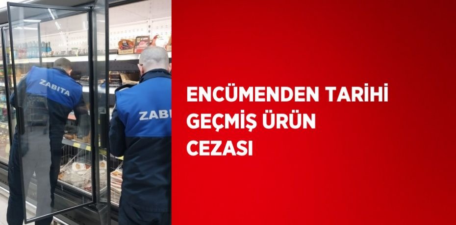 ENCÜMENDEN TARİHİ GEÇMİŞ ÜRÜN CEZASI
