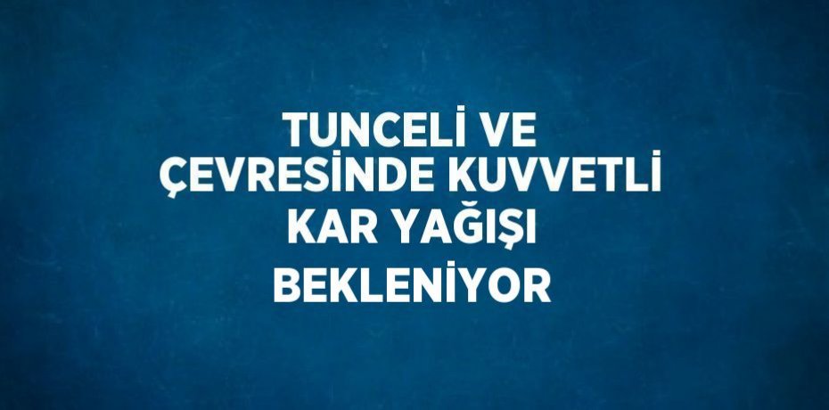TUNCELİ VE ÇEVRESİNDE KUVVETLİ KAR YAĞIŞI BEKLENİYOR