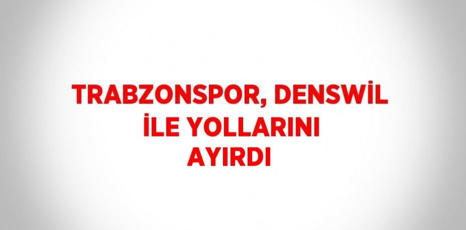 TRABZONSPOR, DENSWİL İLE YOLLARINI AYIRDI
