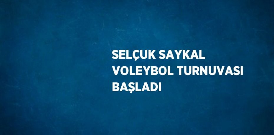 SELÇUK SAYKAL VOLEYBOL TURNUVASI BAŞLADI