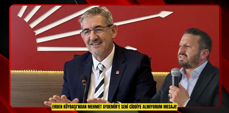 ERDEN KÖYBAŞI'NDAN MEHMET AYDEMİR'E SENİ CİDDİYE ALMIYORUM MESAJI!