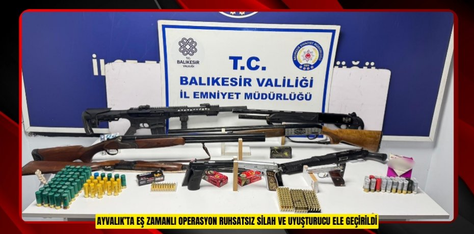 Ayvalık’ta eş zamanlı operasyon: Ruhsatsız silah ve uyuşturucu ele geçirildi