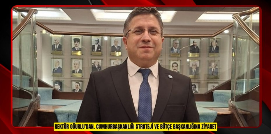 REKTÖR OĞURLU’DAN, CUMHURBAŞKANLIĞI STRATEJİ VE BÜTÇE BAŞKANLIĞINA ZİYARET