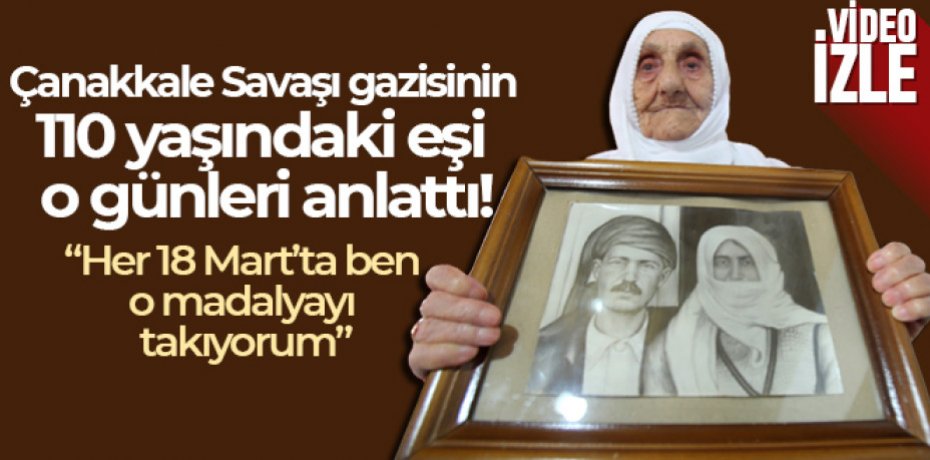Çanakkale Savaşı gazisinin 110 yaşındaki eşi o günleri anlattı