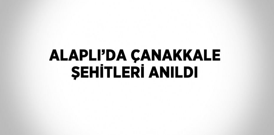 ALAPLI’DA ÇANAKKALE ŞEHİTLERİ ANILDI