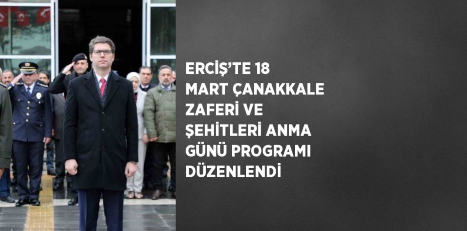 ERCİŞ’TE 18 MART ÇANAKKALE ZAFERİ VE ŞEHİTLERİ ANMA GÜNÜ PROGRAMI DÜZENLENDİ