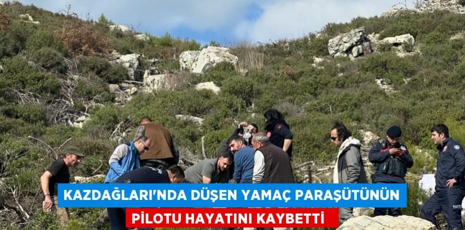 Kazdağları’nda düşen yamaç paraşütünün pilotu hayatını kaybetti  