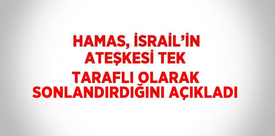 HAMAS, İSRAİL’İN ATEŞKESİ TEK TARAFLI OLARAK SONLANDIRDIĞINI AÇIKLADI