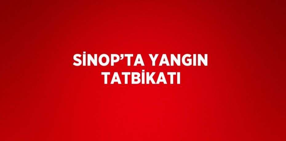 SİNOP’TA YANGIN TATBİKATI