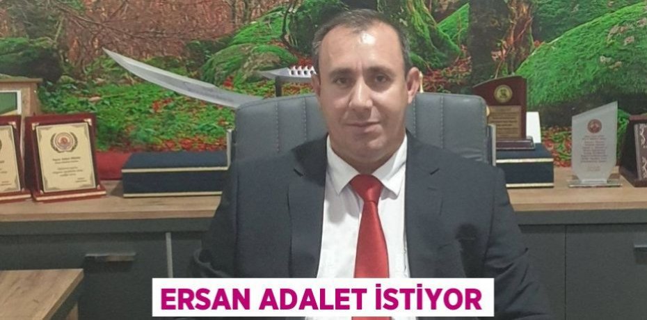 ERSAN ADALET İSTİYOR