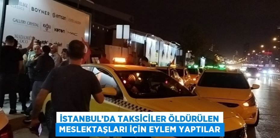 İSTANBUL’DA TAKSİCİLER ÖLDÜRÜLEN MESLEKTAŞLARI İÇİN EYLEM YAPTILAR