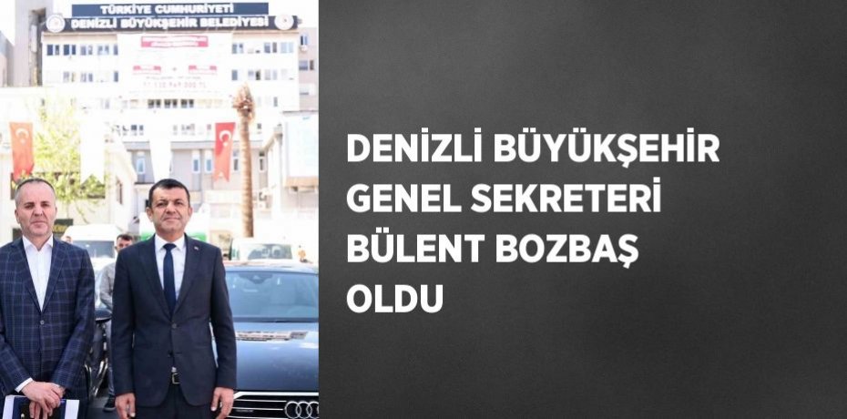 DENİZLİ BÜYÜKŞEHİR GENEL SEKRETERİ BÜLENT BOZBAŞ OLDU