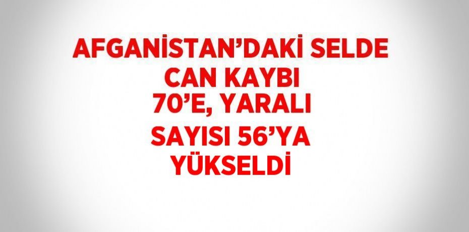 AFGANİSTAN’DAKİ SELDE CAN KAYBI 70’E, YARALI SAYISI 56’YA YÜKSELDİ