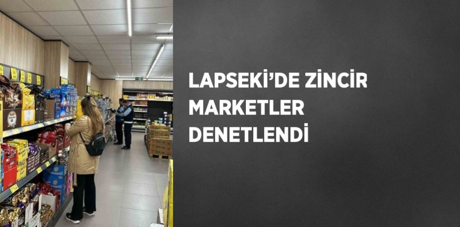 LAPSEKİ’DE ZİNCİR MARKETLER DENETLENDİ