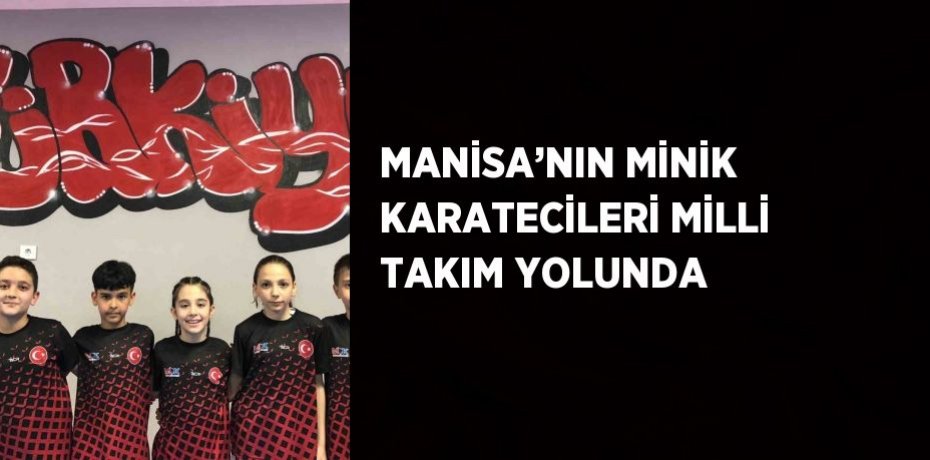 MANİSA’NIN MİNİK KARATECİLERİ MİLLİ TAKIM YOLUNDA
