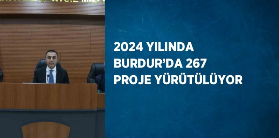 2024 YILINDA BURDUR’DA 267 PROJE YÜRÜTÜLÜYOR