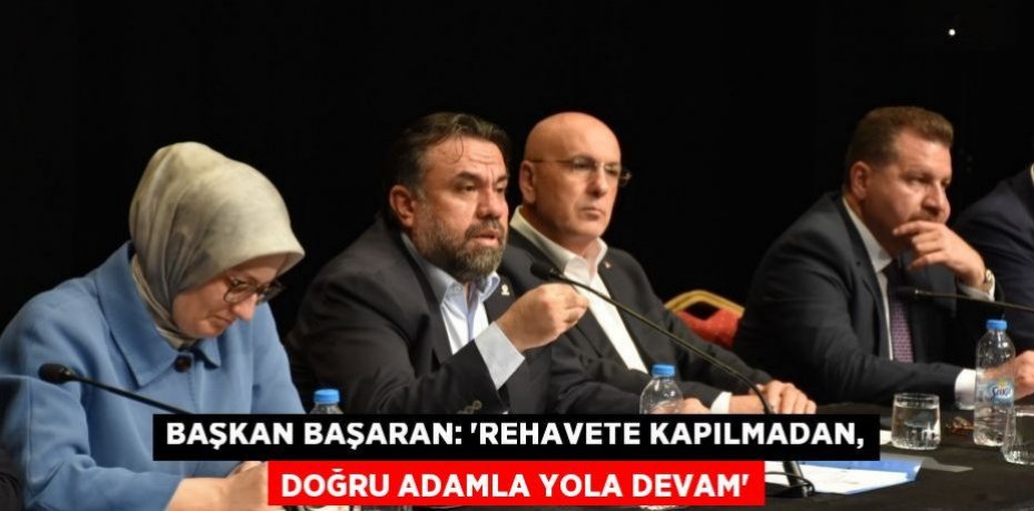 BAŞKAN BAŞARAN: “REHAVETE KAPILMADAN, DOĞRU ADAMLA YOLA DEVAM”