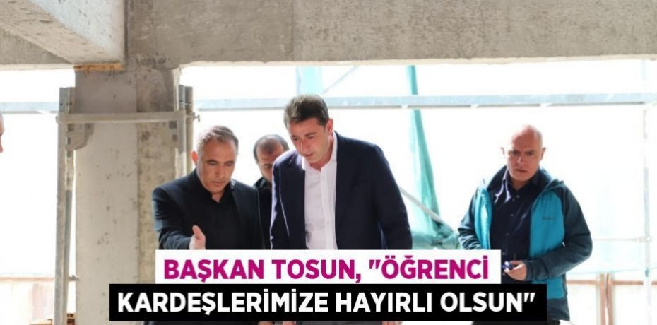 Başkan Tosun, "Öğrenci kardeşlerimize hayırlı olsun"