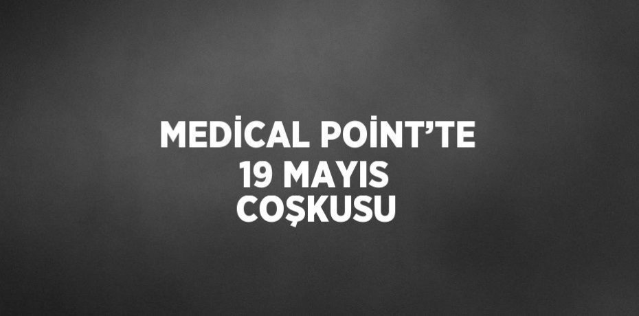MEDİCAL POİNT’TE 19 MAYIS COŞKUSU