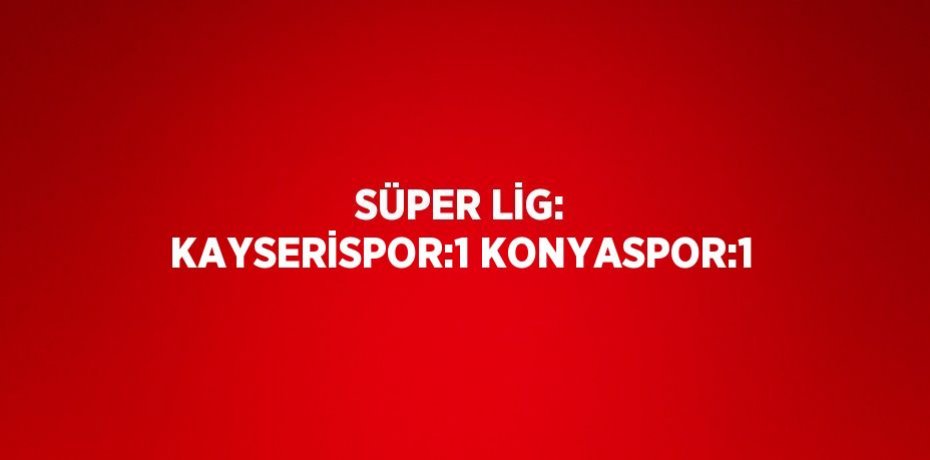 SÜPER LİG: KAYSERİSPOR:1 KONYASPOR:1