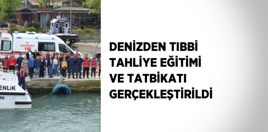 DENİZDEN TIBBİ TAHLİYE EĞİTİMİ VE TATBİKATI GERÇEKLEŞTİRİLDİ