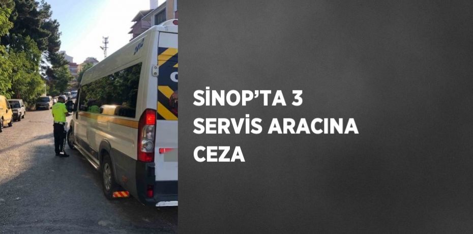SİNOP’TA 3 SERVİS ARACINA CEZA
