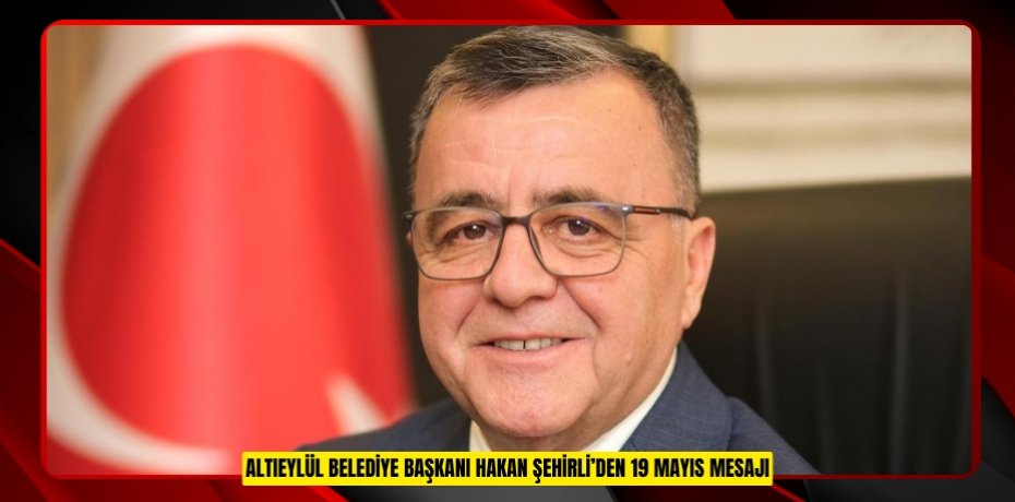 ALTIEYLÜL BELEDİYE BAŞKANI HAKAN ŞEHİRLİ’DEN 19 MAYIS MESAJI