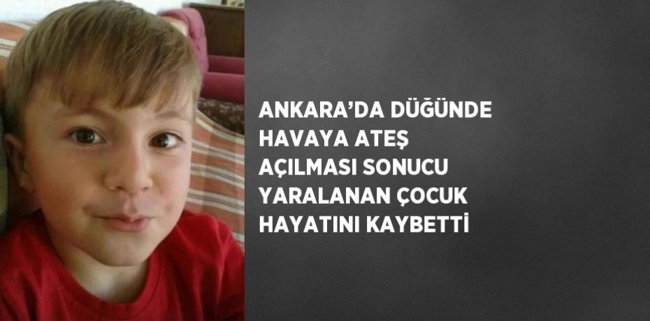 ANKARA’DA DÜĞÜNDE HAVAYA ATEŞ AÇILMASI SONUCU YARALANAN ÇOCUK HAYATINI KAYBETTİ