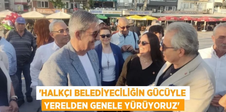 “HALKÇI BELEDİYECİLİĞİN GÜCÜYLE YERELDEN GENELE YÜRÜYORUZ”