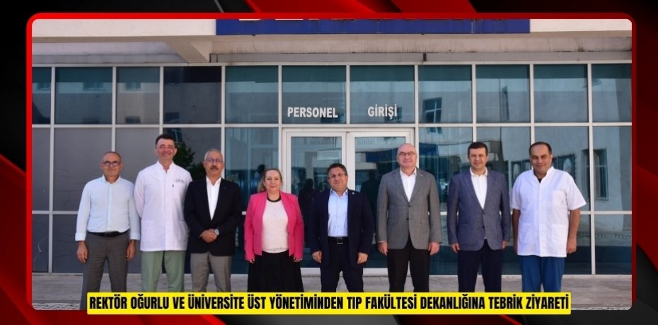 REKTÖR OĞURLU VE ÜNİVERSİTE ÜST YÖNETİMİNDEN TIP FAKÜLTESİ DEKANLIĞINA TEBRİK ZİYARETİ