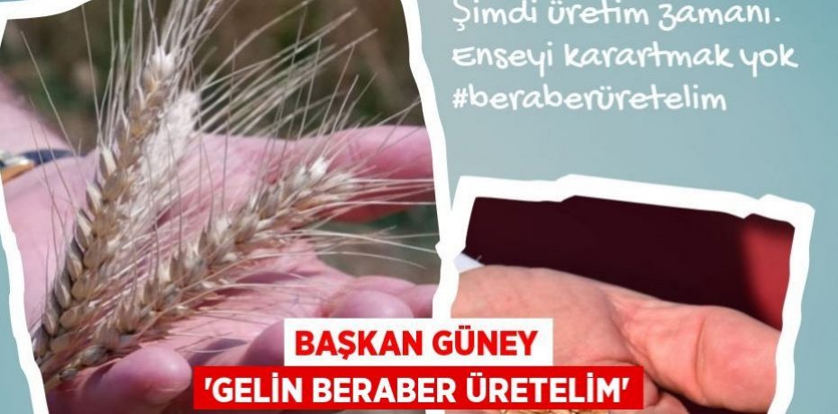 BAŞKAN GÜNEY 'GELİN BERABER ÜRETELİM'