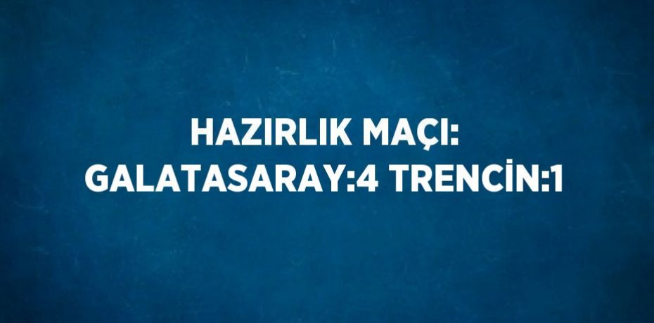 HAZIRLIK MAÇI: GALATASARAY:4 TRENCİN:1