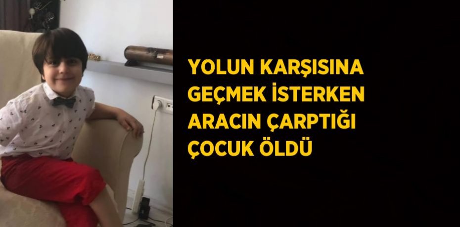 YOLUN KARŞISINA GEÇMEK İSTERKEN ARACIN ÇARPTIĞI ÇOCUK ÖLDÜ