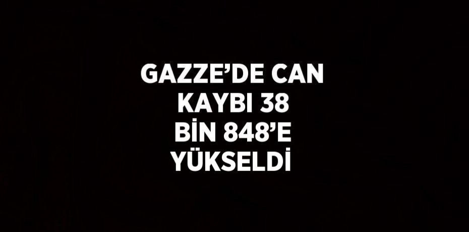 GAZZE’DE CAN KAYBI 38 BİN 848’E YÜKSELDİ