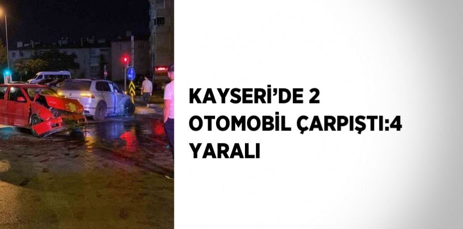 KAYSERİ’DE 2 OTOMOBİL ÇARPIŞTI:4 YARALI