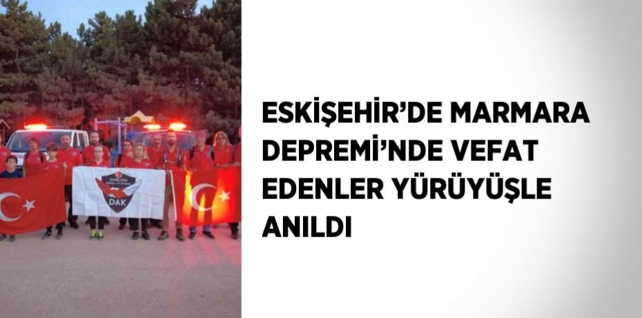 ESKİŞEHİR’DE MARMARA DEPREMİ’NDE VEFAT EDENLER YÜRÜYÜŞLE ANILDI