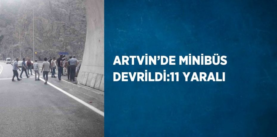 ARTVİN’DE MİNİBÜS DEVRİLDİ:11 YARALI