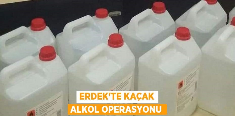 Erdek'te kaçak alkol operasyonu