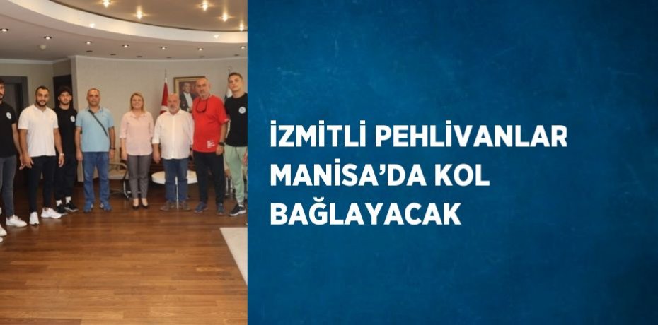 İZMİTLİ PEHLİVANLAR MANİSA’DA KOL BAĞLAYACAK