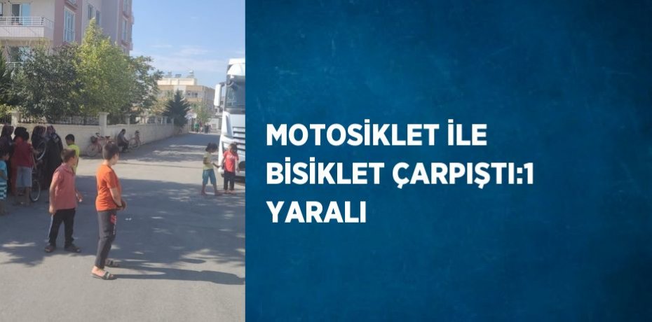 MOTOSİKLET İLE BİSİKLET ÇARPIŞTI:1 YARALI