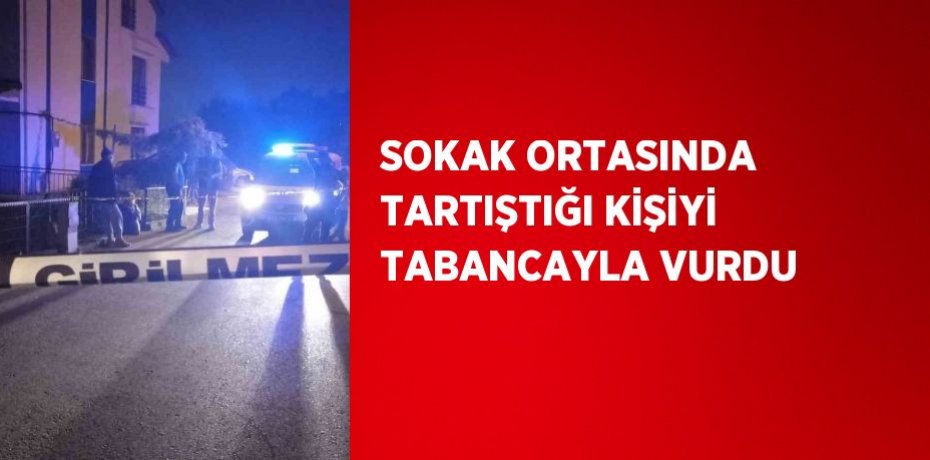 SOKAK ORTASINDA TARTIŞTIĞI KİŞİYİ TABANCAYLA VURDU