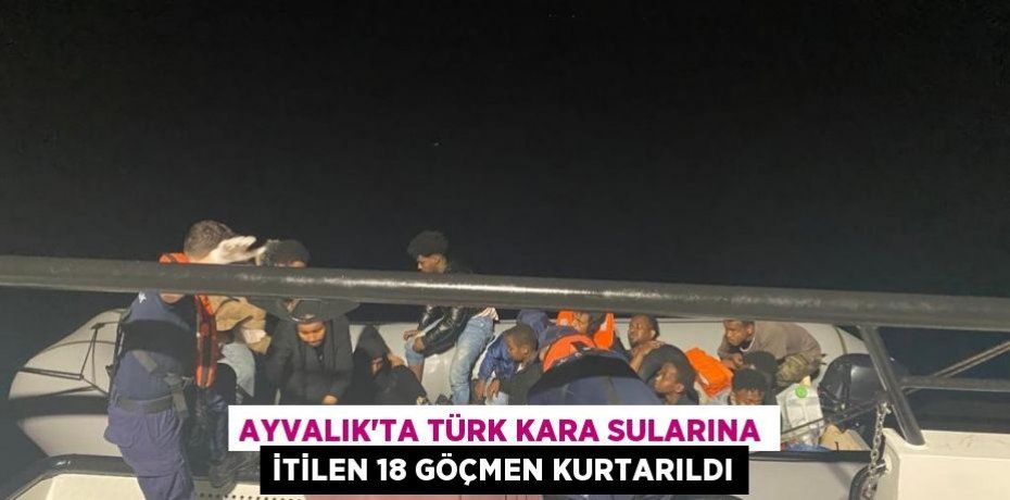 Ayvalık’ta Türk kara sularına itilen 18 göçmen kurtarıldı