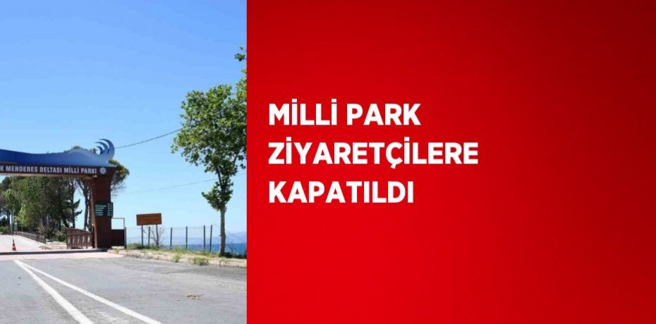 MİLLİ PARK ZİYARETÇİLERE KAPATILDI