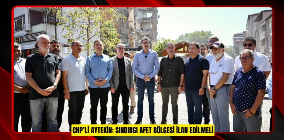 CHP’Lİ AYTEKİN: SINDIRGI AFET BÖLGESİ İLAN EDİLMELİ
