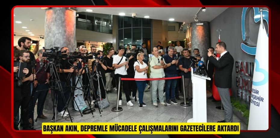 BAŞKAN AKIN, DEPREMLE MÜCADELE ÇALIŞMALARINI GAZETECİLERE AKTARDI
