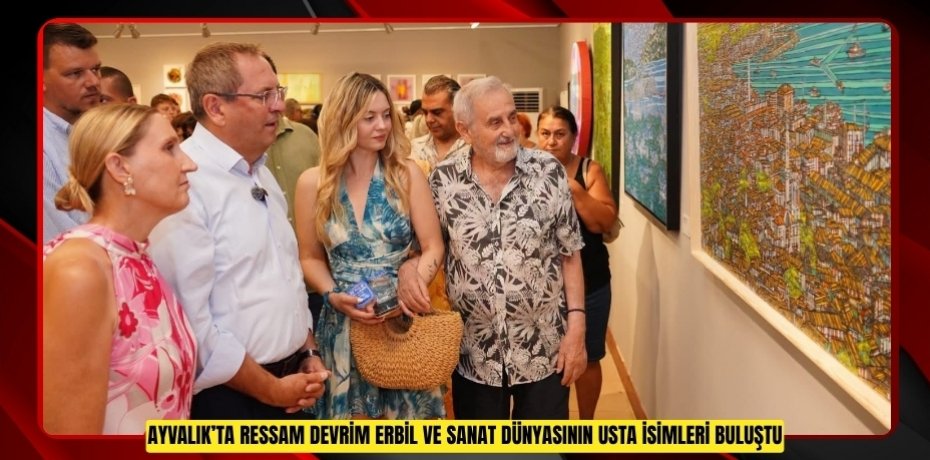 AYVALIK’TA RESSAM DEVRİM ERBİL VE SANAT DÜNYASININ USTA İSİMLERİ BULUŞTU