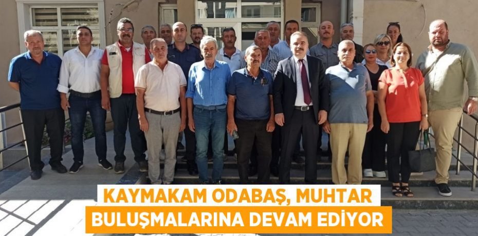 Kaymakam Odabaş, muhtar buluşmalarına devam ediyor