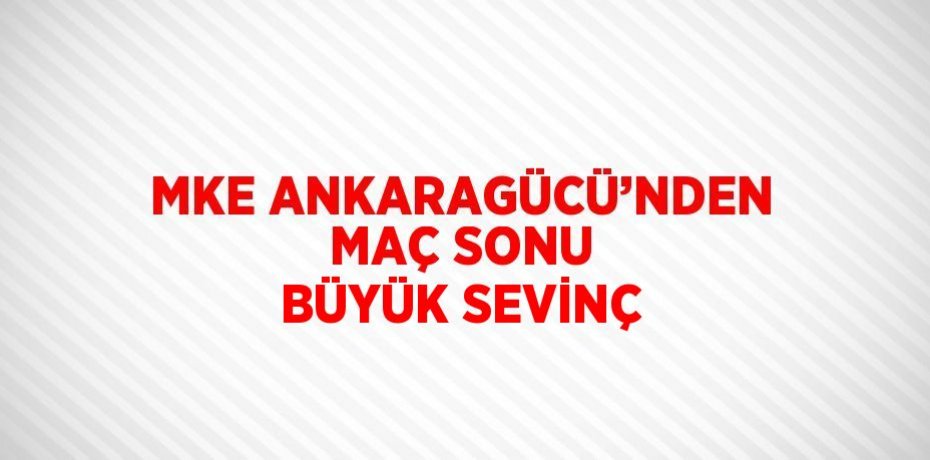 MKE ANKARAGÜCÜ’NDEN MAÇ SONU BÜYÜK SEVİNÇ