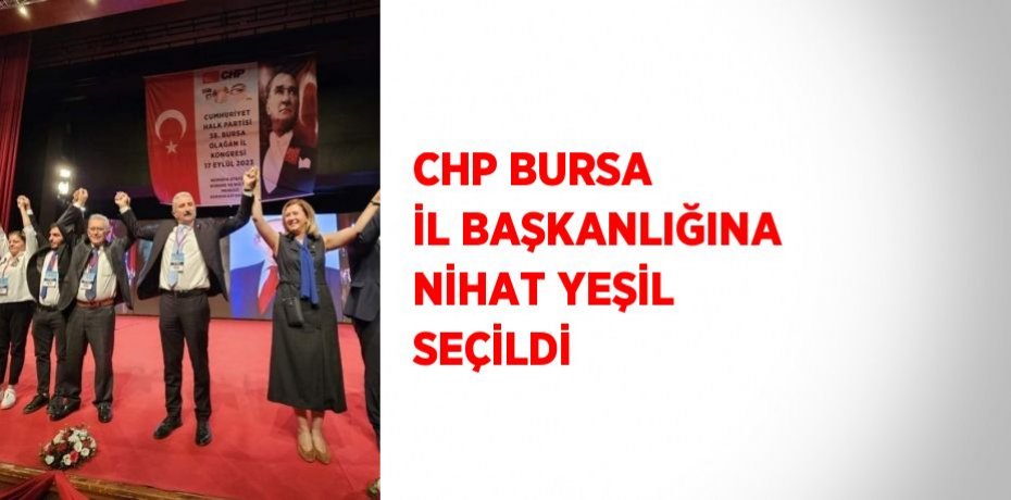 CHP BURSA İL BAŞKANLIĞINA NİHAT YEŞİL SEÇİLDİ