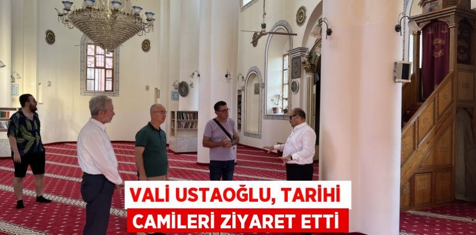Vali Ustaoğlu, tarihi camileri ziyaret etti